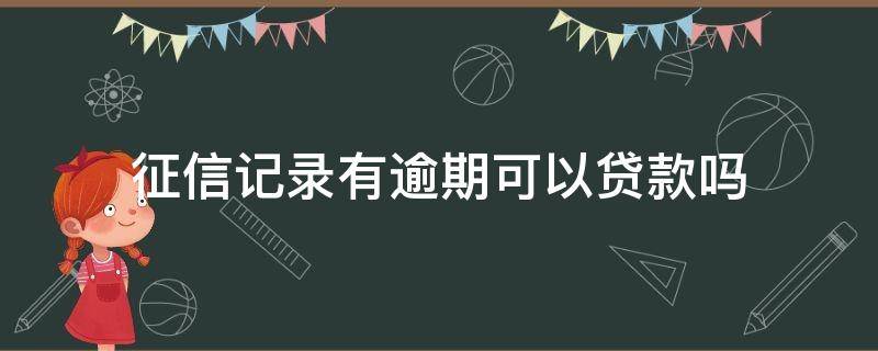 征信记录有逾期可以贷款吗 征信上有逾期记录可以贷款吗