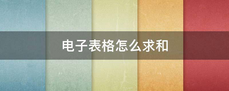 电子表格怎么求和 电子表格怎么求和怎么操作