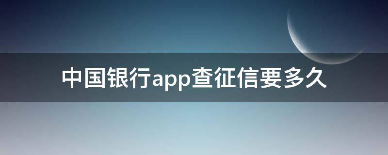 中国银行app查征信要多久（中国银行手机银行查征信多久）