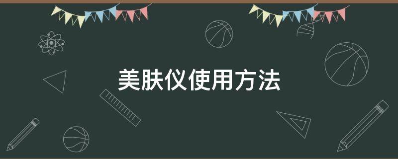 美肤仪使用方法 嫩肤美容仪的使用方法