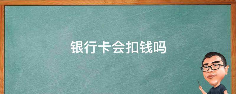 银行卡会扣钱吗 存钱到银行卡会扣钱吗