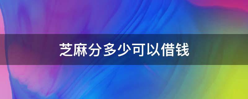 芝麻分多少可以借钱 芝麻分怎么借款