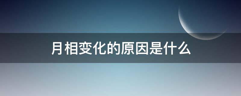 月相变化的原因是什么 月相变化的原因是什么小学科学