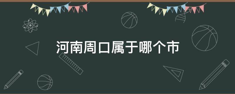 河南周口属于哪个市（河南周口属于哪个市哪个区）