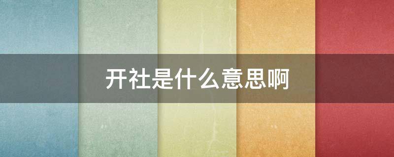 开社是什么意思啊 农村说的开社什么意思