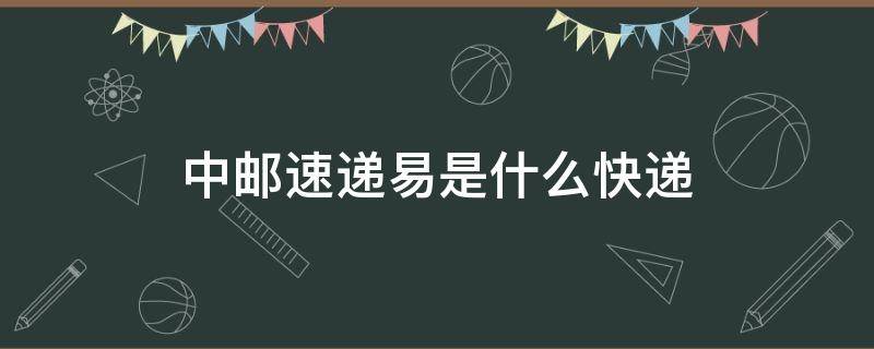 中邮速递易是什么快递 中邮速易递有哪几个快递