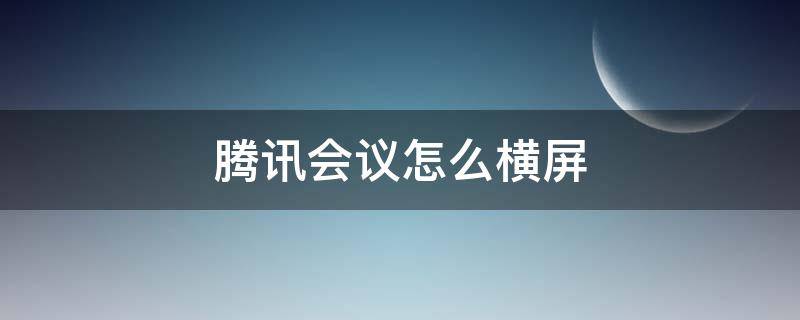 腾讯会议怎么横屏（腾讯会议怎么横屏变竖屏）