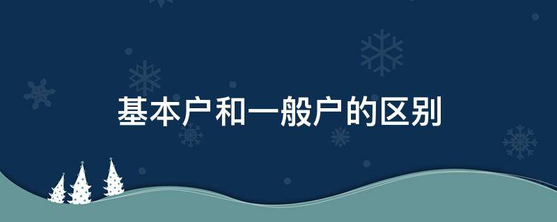 基本户和一般户的区别 银行账户基本户和一般户的区别