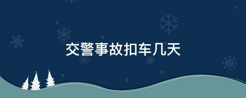 交警事故扣车几天 交警事故扣车多久