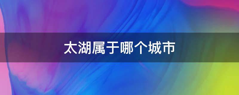 太湖属于哪个城市 安庆太湖属于哪个城市