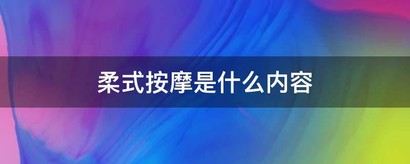 柔式按摩是什么内容（什么叫柔式按摩有什么）