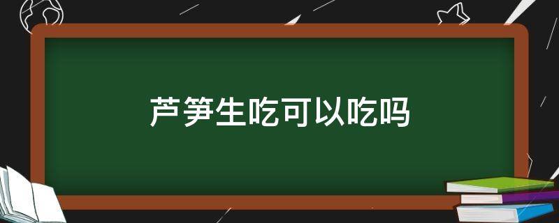 芦笋生吃可以吃吗（芦笋可以直接生吃吗）