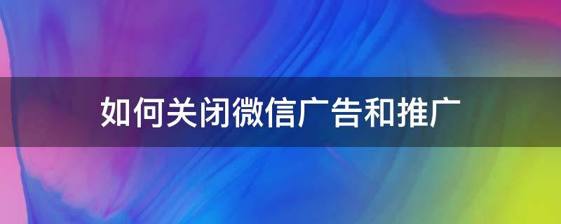 如何关闭微信广告和推广 如何关闭微信广告和推广的提示音