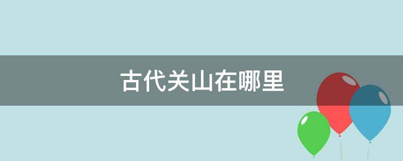 古代关山在哪里（古时候关山在哪里）