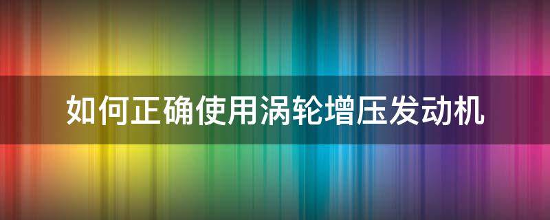 如何正确使用涡轮增压发动机 发动机怎么加涡轮