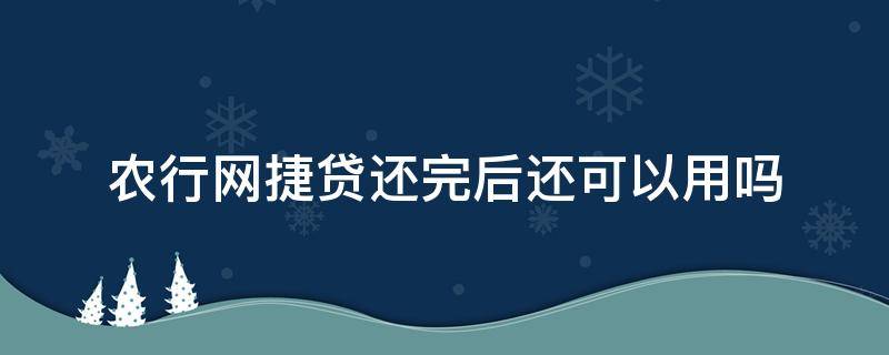 农行网捷贷还完后还可以用吗 农行网捷贷到期还上还能用吗