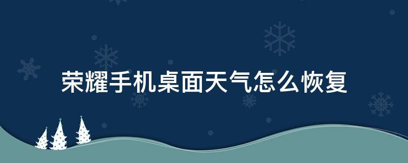 荣耀手机桌面天气怎么恢复 荣耀桌面天气移除后怎么恢复