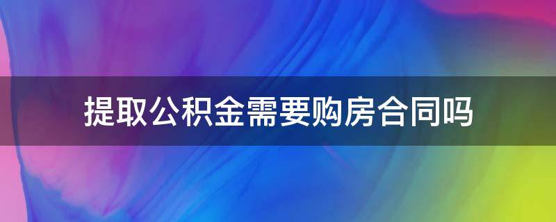 提取公积金需要购房合同吗（提取公积金需要带购房合同吗）