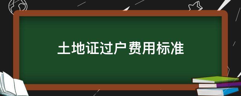 土地证过户费用标准（土地证过户收费标准）