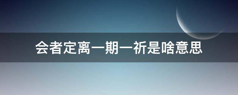 会者定离一期一祈是啥意思 女生发会者定离一期一祈是啥意思