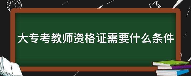 大专考教师资格证需要什么条件 大专考教师资格证可以教小学吗