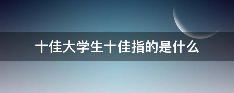 十佳大学生十佳指的是什么 十佳大学生有几个