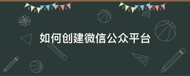 如何创建微信公众平台 怎么创建微信公众平台