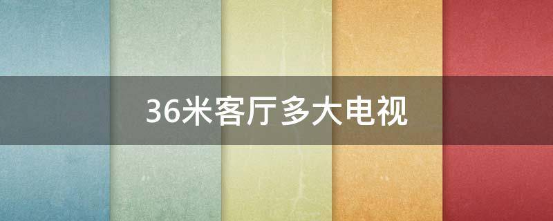 3.6米客厅多大电视（宽度3.6米的客厅买多大电视）