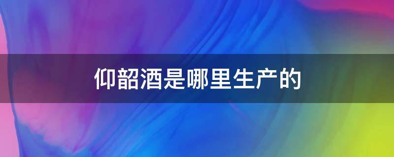 仰韶酒是哪里生产的 仰韶酒厂在哪里