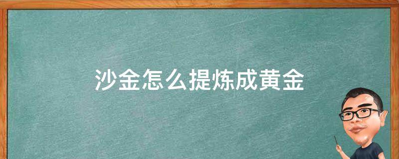 沙金怎么提炼成黄金 金沙如何提炼黄金