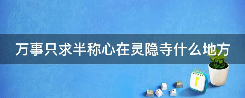 万事只求半称心在灵隐寺什么地方（万事只求半称心的上联是什么）