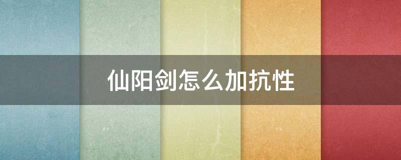 仙阳剑怎么加抗性 仙阳剑加什么抗性