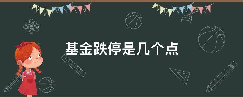 基金跌停是几个点 基金跌停是多少个点