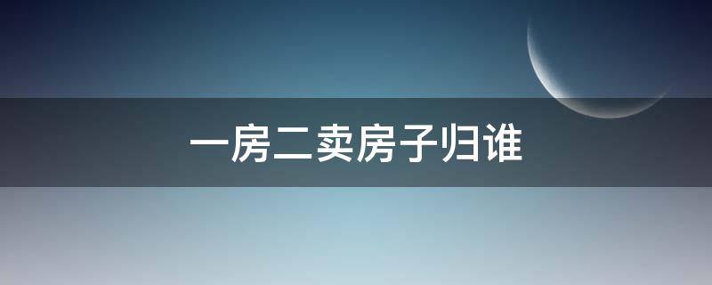 一房二卖房子归谁 一房二卖房子归谁法律规定