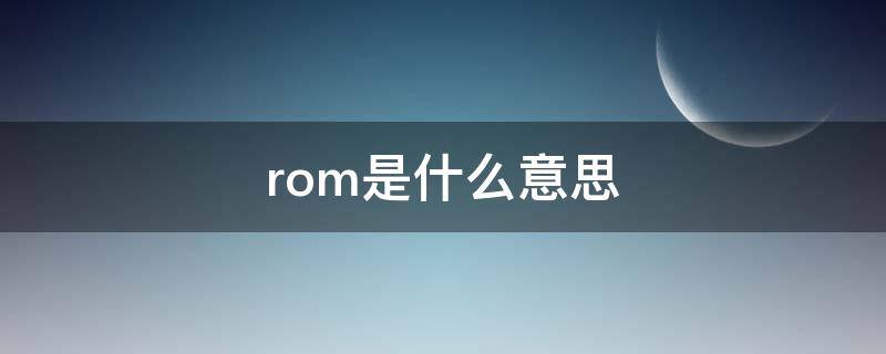 rom是什么意思 rom是什么意思康复医学