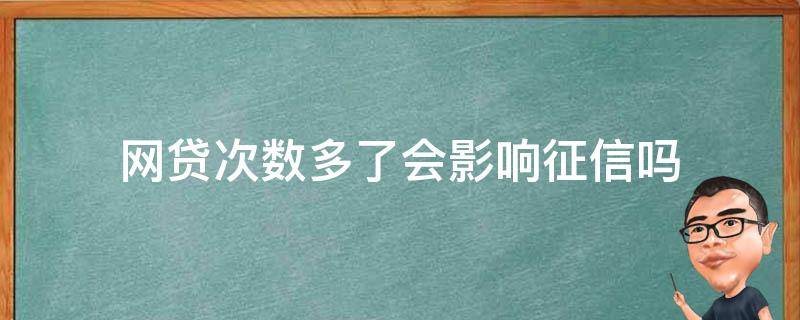 网贷次数多了会影响征信吗（网贷多少次会影响征信）