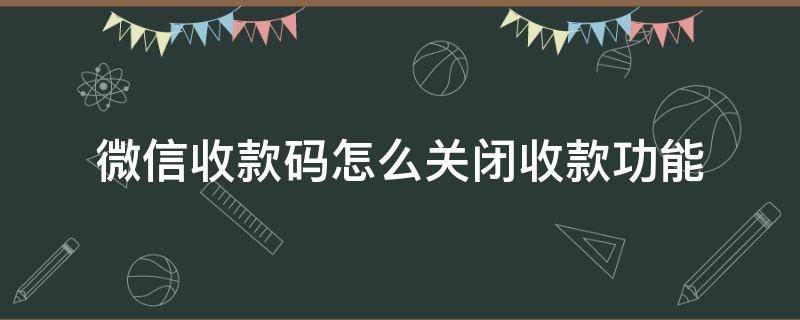 微信收款码怎么关闭收款功能（微信个人收款码怎么关闭收款功能）