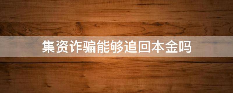 集资诈骗能够追回本金吗 集资诈骗罪能追回本金吗