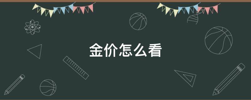 金价怎么看（支付宝黄金今日金价怎么看）