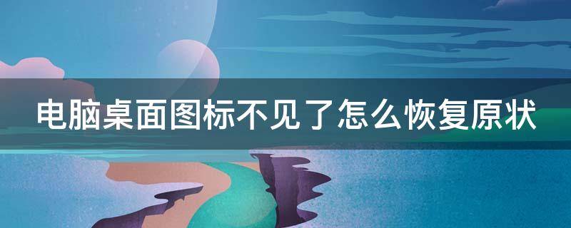 电脑桌面图标不见了怎么恢复原状 电脑桌面图标不见了怎么恢复原状win7