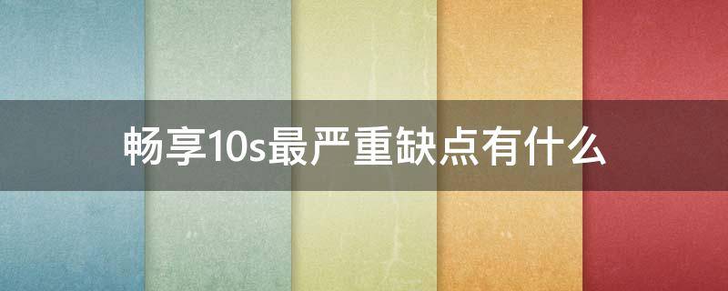 畅享10s最严重缺点有什么 畅享10与畅享10s对比