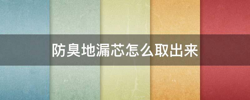 防臭地漏芯怎么取出来 防臭地漏芯怎么取出来视频