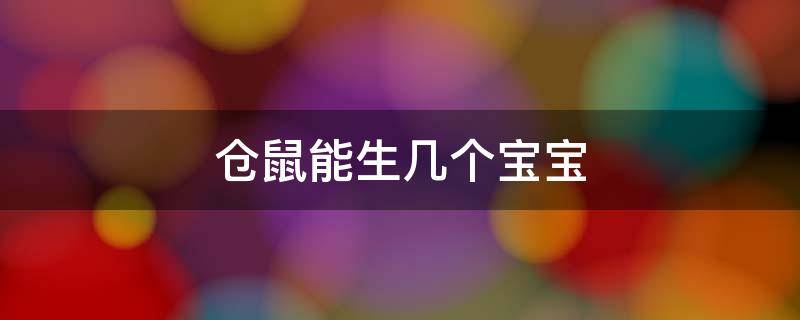 仓鼠能生几个宝宝 仓鼠至少能生几个宝宝