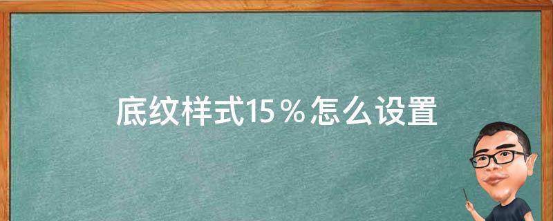 底纹样式15％怎么设置（表格底纹样式15%怎么设置）