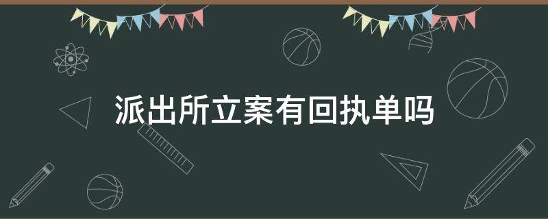 派出所立案有回执单吗（去派出所报案立案有回执单吗）