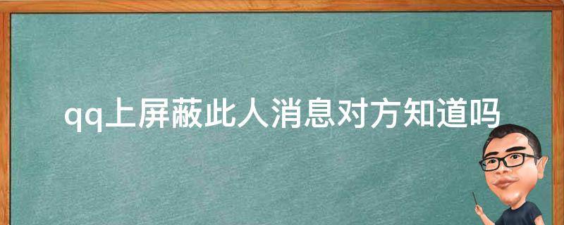 qq上屏蔽此人消息对方知道吗 qq上取消屏蔽此人消息对方知道吗