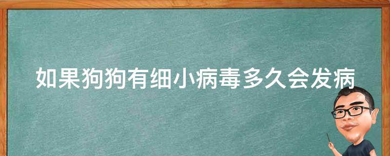 如果狗狗有细小病毒多久会发病（如果狗狗有细小病毒多久会发病呢）