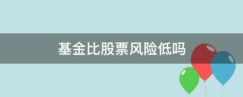 基金比股票风险低吗 基金的风险高还是股票的风险高