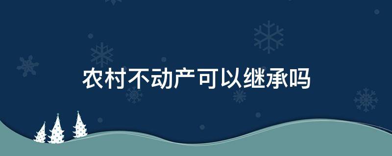 农村不动产可以继承吗（农村不动产权可以继承吗）