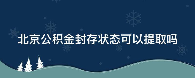 北京公积金封存状态可以提取吗